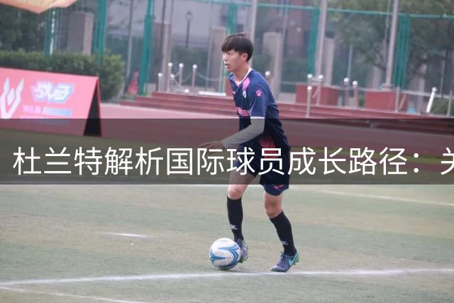 杜兰特解析国际球员成长路径：关键在受谁影响